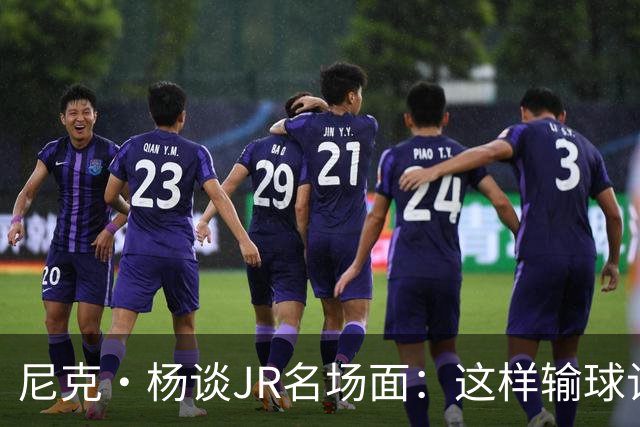 尼克·杨谈JR名场面：这样输球让系列赛直接结束 老詹完全泄气了